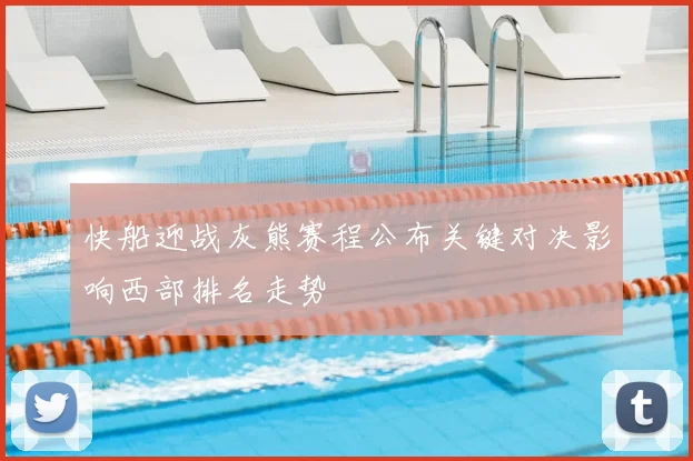 快船迎战灰熊赛程公布关键对决影响西部排名走势
