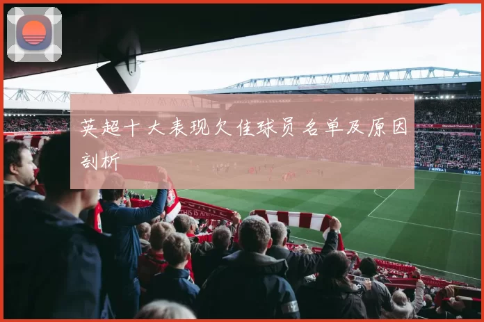 英超十大表现欠佳球员名单及原因剖析
