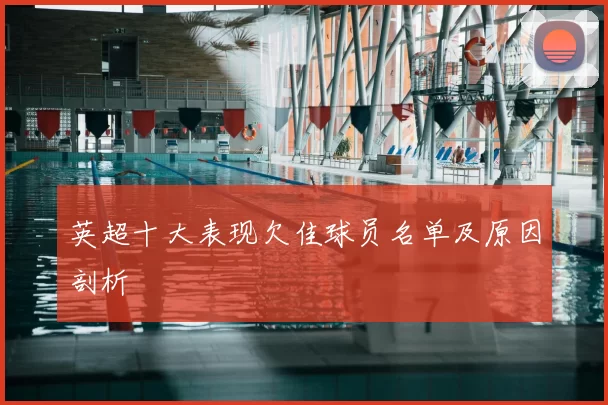 英超十大表现欠佳球员名单及原因剖析