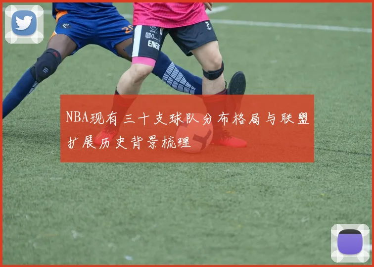NBA现有三十支球队分布格局与联盟扩展历史背景梳理