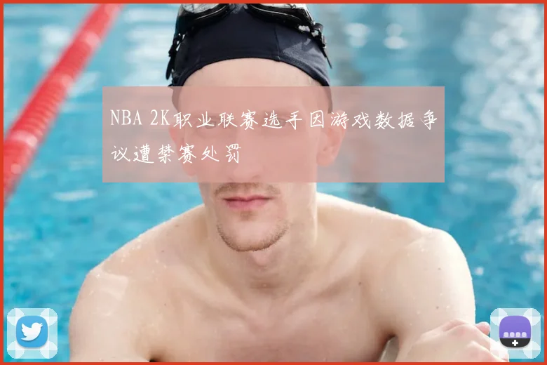 NBA 2K职业联赛选手因游戏数据争议遭禁赛处罚