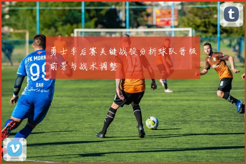 勇士季后赛关键战役分析球队晋级前景与战术调整