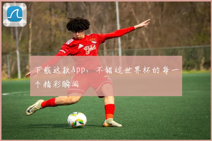 下载这款App，不错过世界杯的每一个精彩瞬间