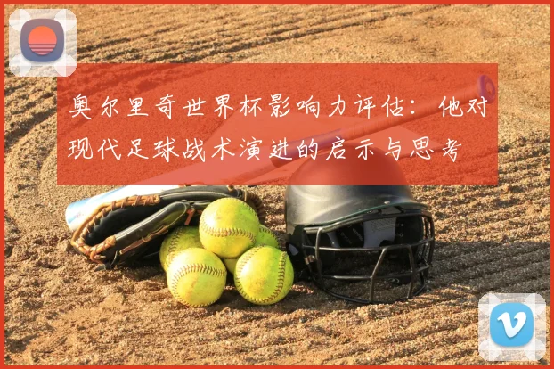 奥尔里奇世界杯影响力评估：他对现代足球战术演进的启示与思考