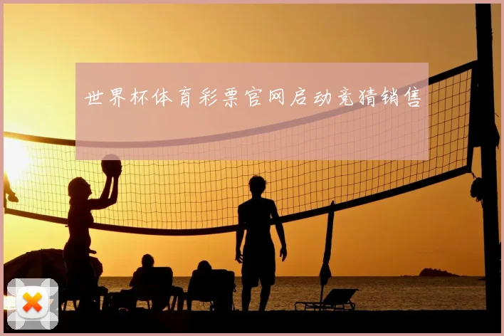 世界杯体育彩票官网启动竞猜销售