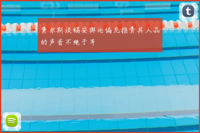 费尔斯谈锡安舆论偏见指责其人品的声音不绝于耳