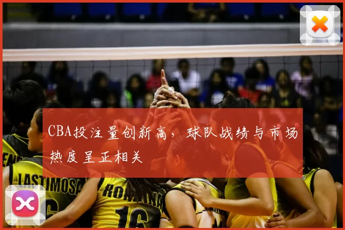 CBA投注量创新高，球队战绩与市场热度呈正相关