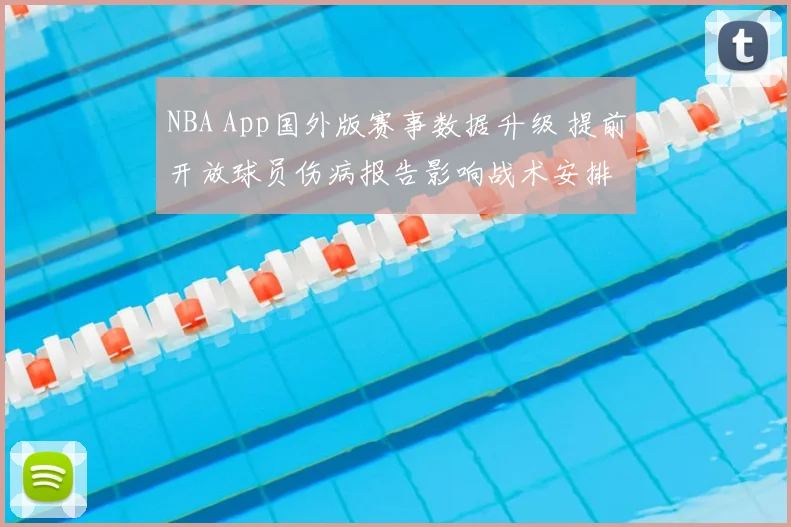 NBA App国外版赛事数据升级 提前开放球员伤病报告影响战术安排