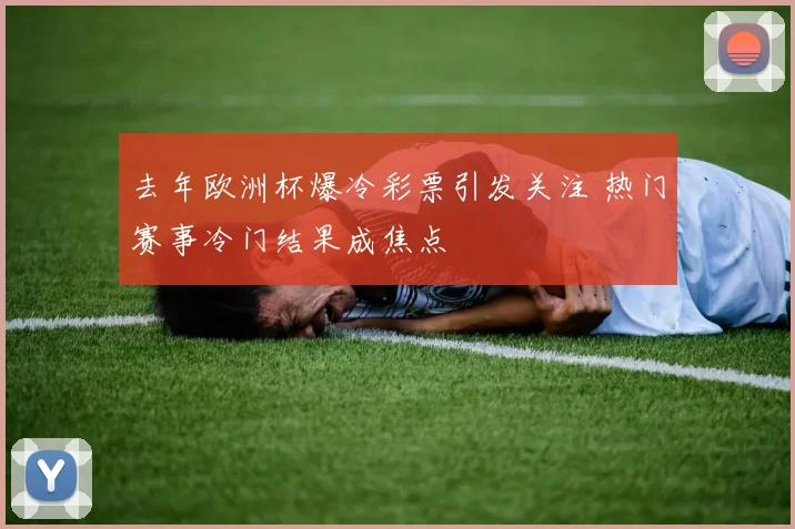 去年欧洲杯爆冷彩票引发关注 热门赛事冷门结果成焦点