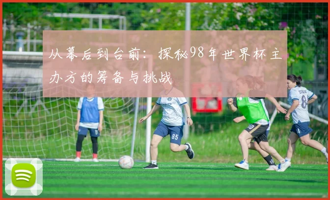 从幕后到台前：探秘98年世界杯主办方的筹备与挑战