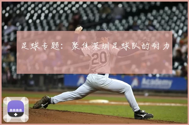 足球专题：聚焦深圳足球队的耐力