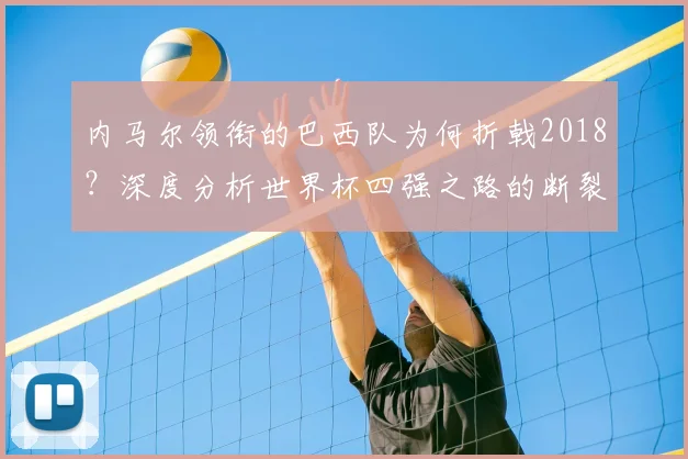 内马尔领衔的巴西队为何折戟2018？深度分析世界杯四强之路的断裂点