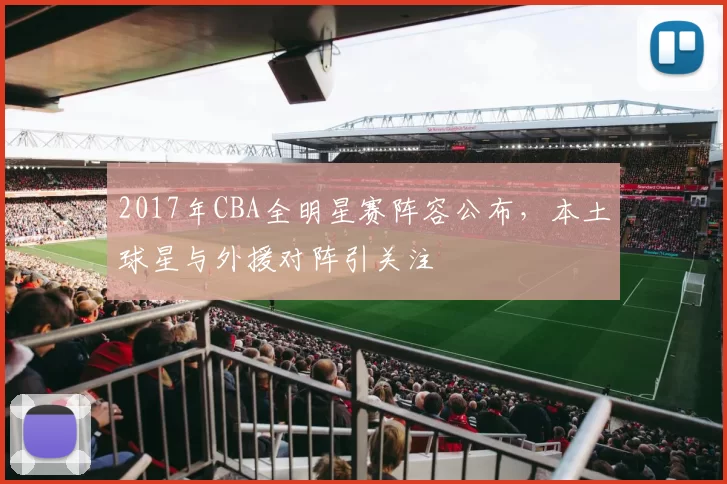 2017年CBA全明星赛阵容公布，本土球星与外援对阵引关注