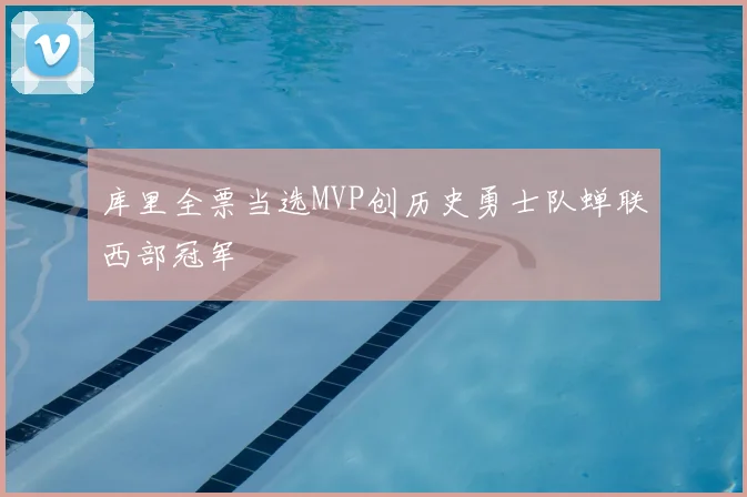 库里全票当选MVP创历史勇士队蝉联西部冠军