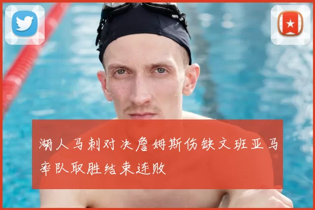 湖人马刺对决詹姆斯伤缺文班亚马率队取胜结束连败