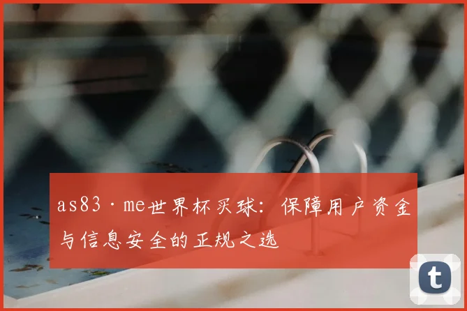 as83·me世界杯买球：保障用户资金与信息安全的正规之选