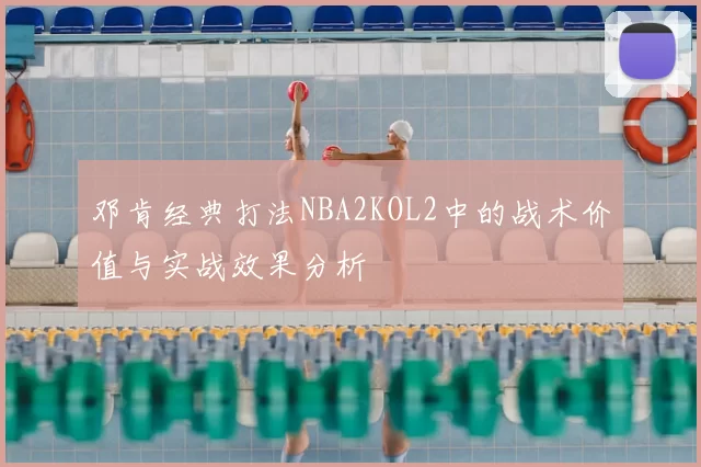 邓肯经典打法NBA2KOL2中的战术价值与实战效果分析