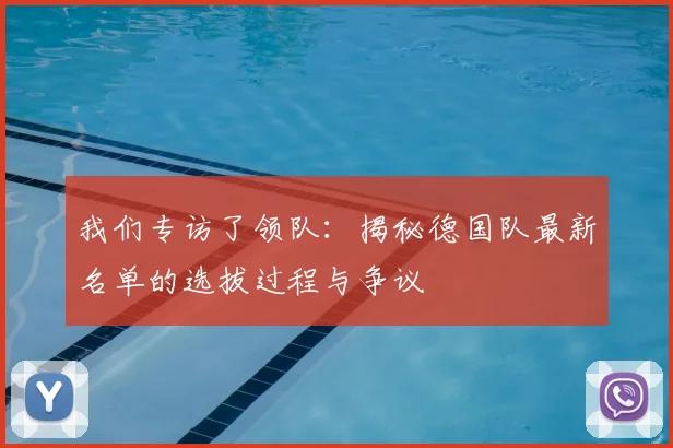 我们专访了领队:揭秘德国队最新名单的选拔过程与争议