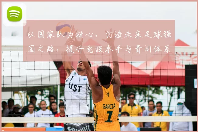 以国家队为核心，打造未来足球强国之路，提升竞技水平与青训体系建设