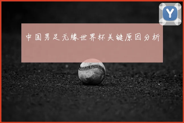 中国男足无缘世界杯关键原因分析