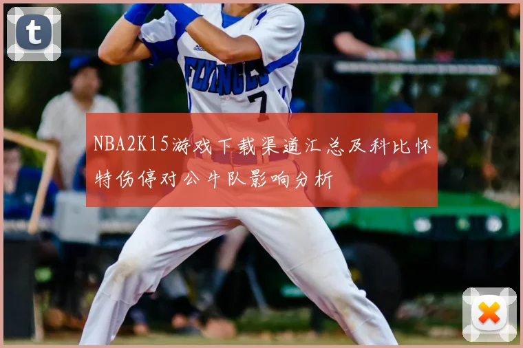NBA2K15游戏下载渠道汇总及科比怀特伤停对公牛队影响分析