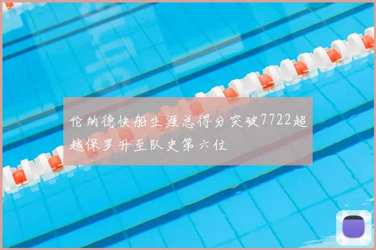 伦纳德快船生涯总得分突破7722超越保罗升至队史第六位