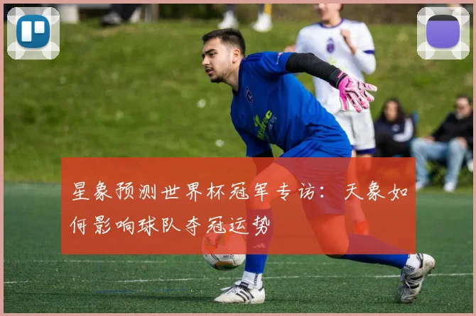 星象预测世界杯冠军专访：天象如何影响球队夺冠运势