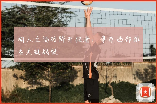湖人主场对阵开拓者，争夺西部排名关键战役