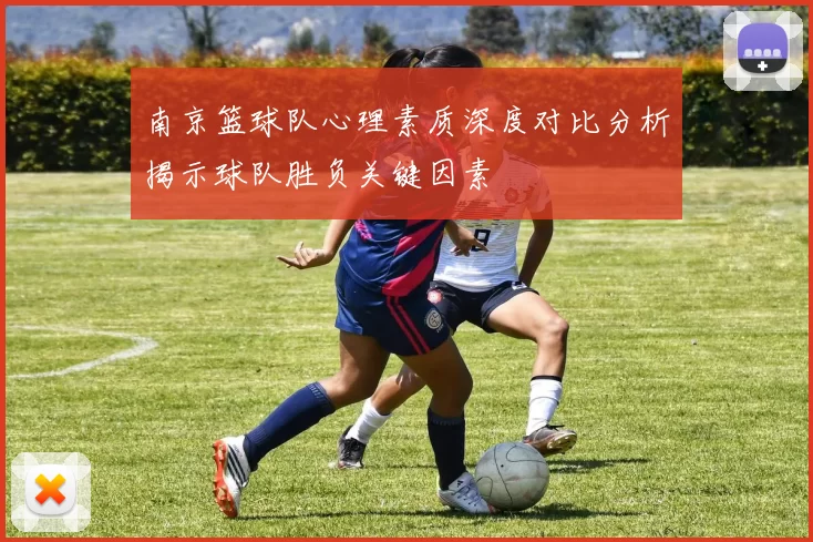 南京篮球队心理素质深度对比分析揭示球队胜负关键因素