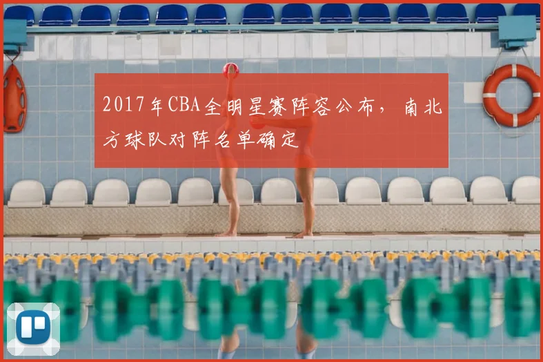 2017年CBA全明星赛阵容公布，南北方球队对阵名单确定