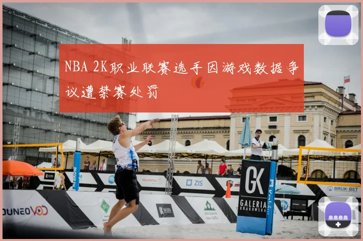 NBA 2K职业联赛选手因游戏数据争议遭禁赛处罚