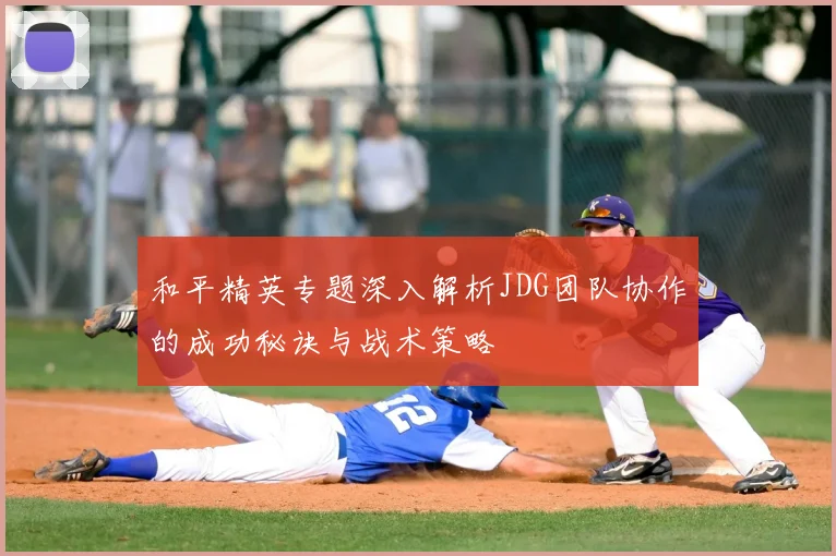 和平精英专题深入解析JDG团队协作的成功秘诀与战术策略