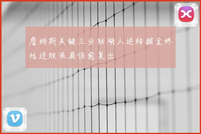詹姆斯关键三分助湖人逆转掘金终结连败浓眉伤愈复出