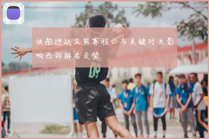 快船迎战灰熊赛程公布关键对决影响西部排名走势