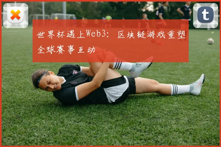 世界杯遇上Web3：区块链游戏重塑全球赛事互动
