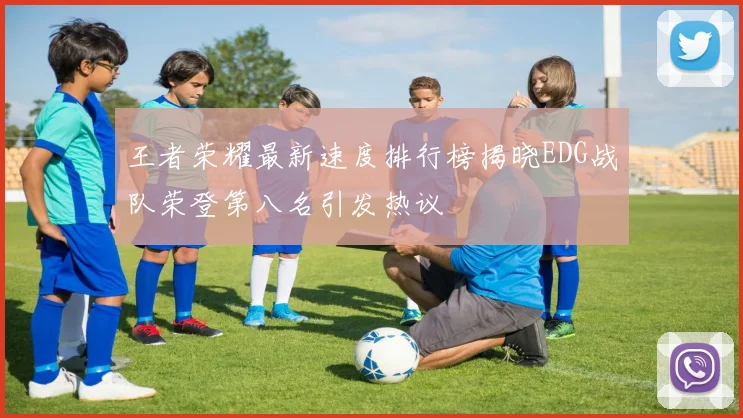 王者荣耀最新速度排行榜揭晓EDG战队荣登第八名引发热议