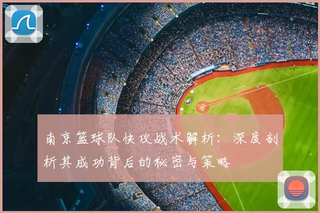 南京篮球队快攻战术解析：深度剖析其成功背后的秘密与策略