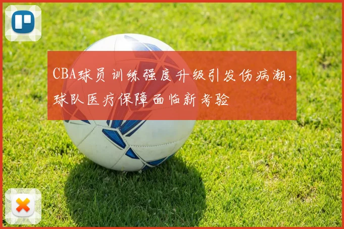 CBA球员训练强度升级引发伤病潮，球队医疗保障面临新考验