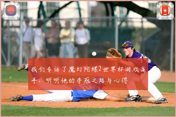我们专访了魔幻陀螺2世界杯游戏高手,听听他的夺冠之路与心得