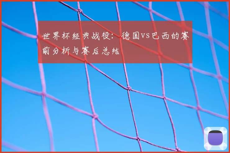 世界杯经典战役：德国vs巴西的赛前分析与赛后总结