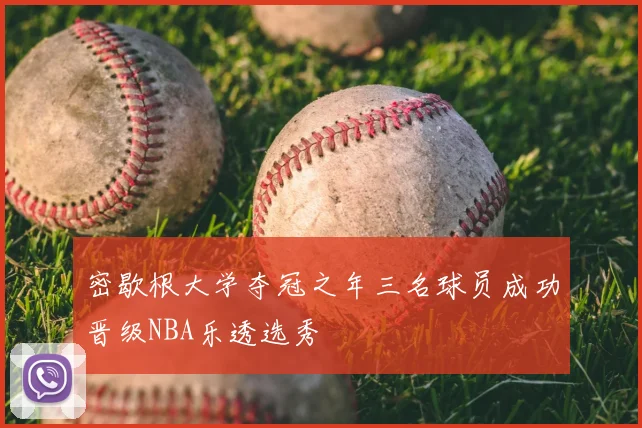 密歇根大学夺冠之年三名球员成功晋级NBA乐透选秀
