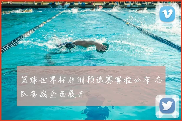 篮球世界杯非洲预选赛赛程公布 各队备战全面展开